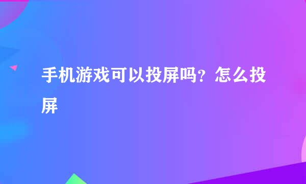 手机游戏可以投屏吗？怎么投屏