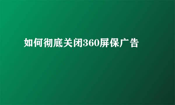 如何彻底关闭360屏保广告