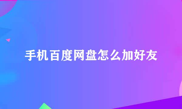手机百度网盘怎么加好友
