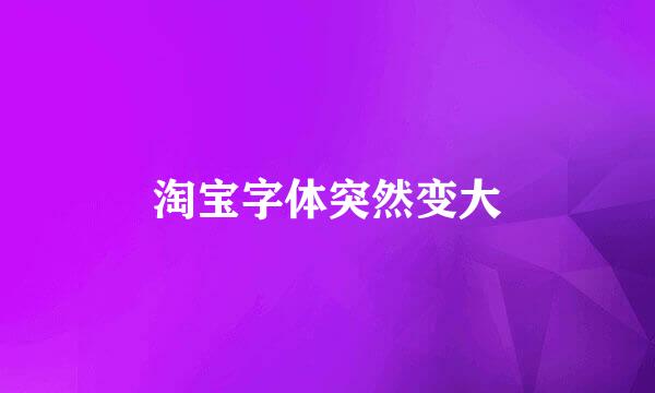 淘宝字体突然变大