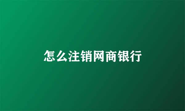 怎么注销网商银行
