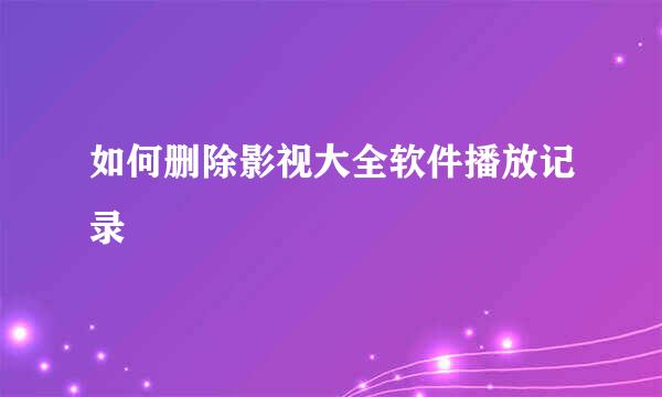 如何删除影视大全软件播放记录