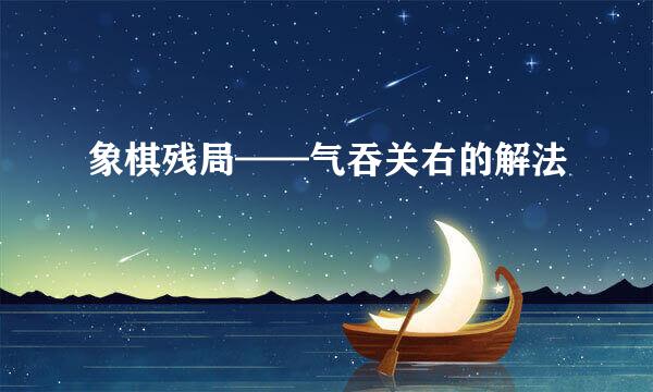 象棋残局——气吞关右的解法