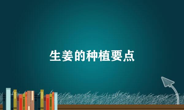 生姜的种植要点