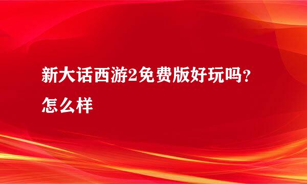 新大话西游2免费版好玩吗？怎么样