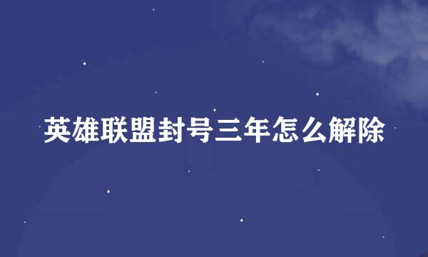 英雄联盟封号三年怎么解除