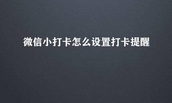 微信小打卡怎么设置打卡提醒