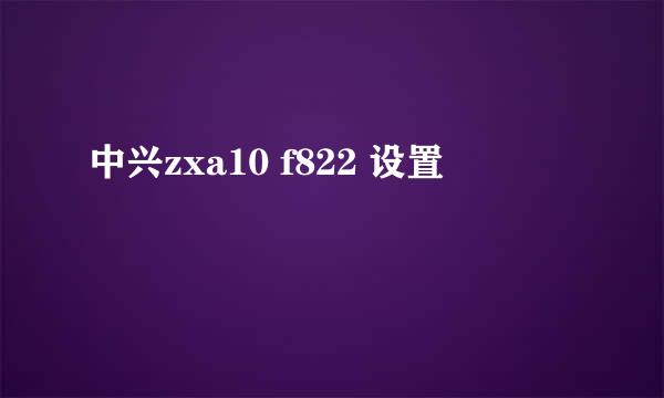 中兴zxa10 f822 设置