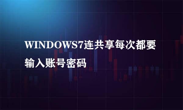 WINDOWS7连共享每次都要输入账号密码