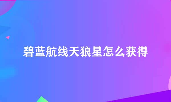 碧蓝航线天狼星怎么获得