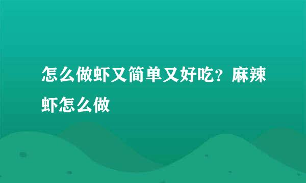 怎么做虾又简单又好吃?麻辣虾怎么做
