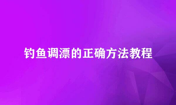 钓鱼调漂的正确方法教程