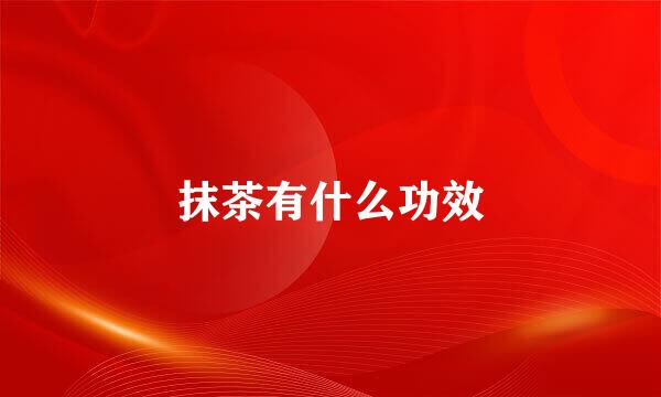 抹茶有什么功效
