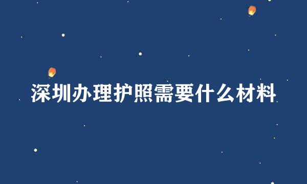 深圳办理护照需要什么材料