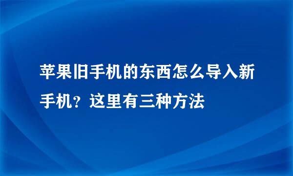 苹果旧手机的东西怎么导入新手机?这里有三种方法