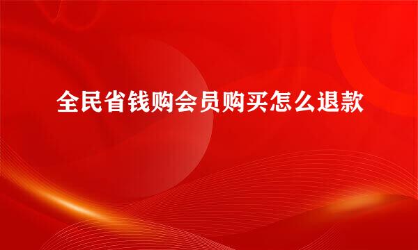 全民省钱购会员购买怎么退款