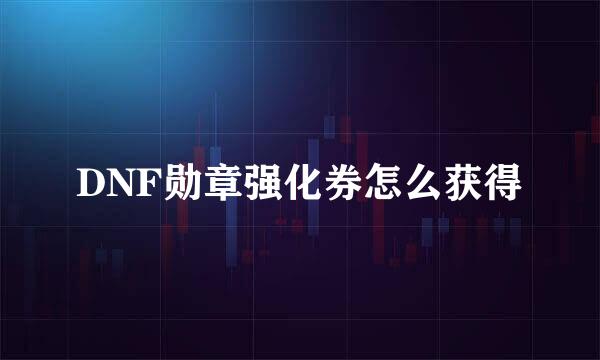 DNF勋章强化券怎么获得