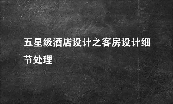五星级酒店设计之客房设计细节处理