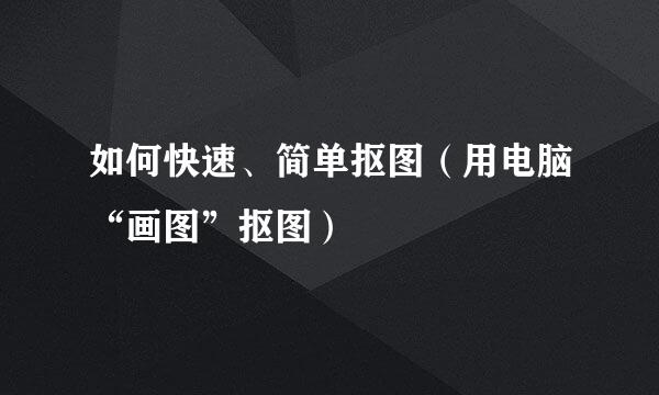 如何快速、简单抠图(用电脑“画图”抠图)