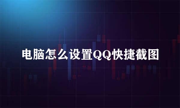 电脑怎么设置QQ快捷截图