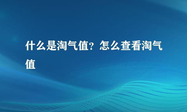什么是淘气值?怎么查看淘气值