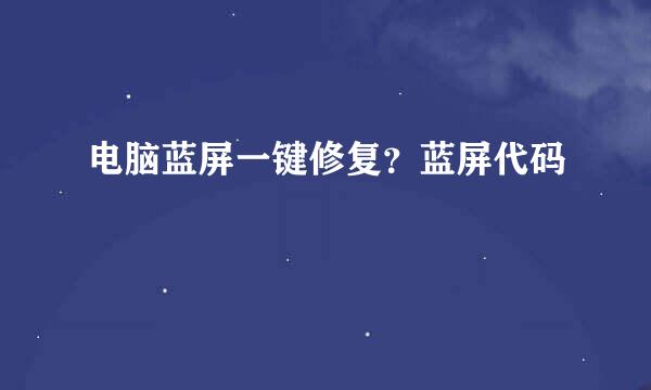 电脑蓝屏一键修复？蓝屏代码