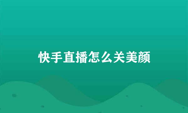 快手直播怎么关美颜