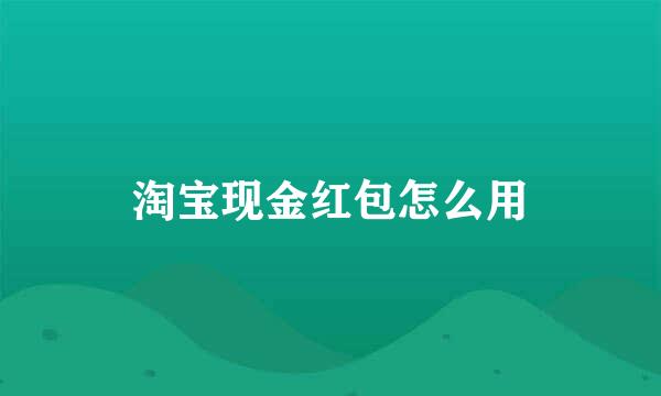 淘宝现金红包怎么用