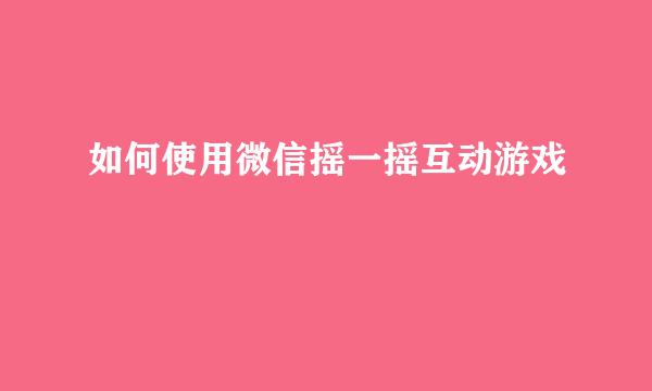 如何使用微信摇一摇互动游戏