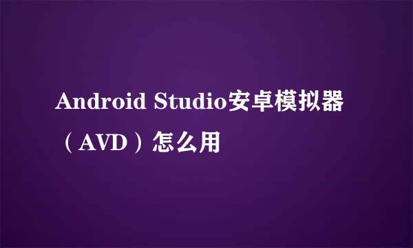 Android Studio安卓模拟器(AVD)怎么用