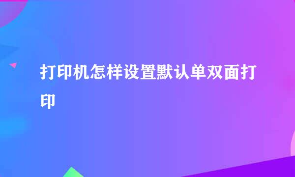 打印机怎样设置默认单双面打印