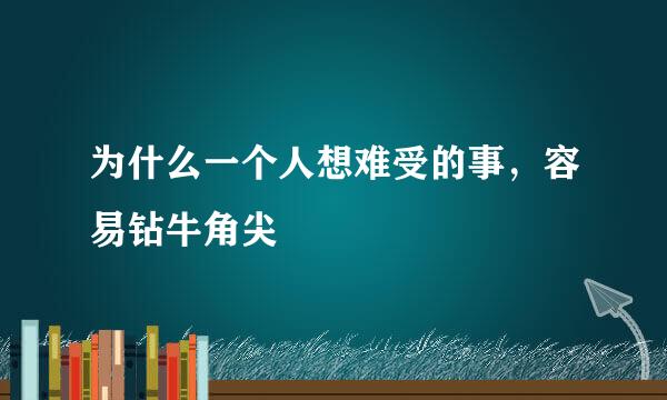 为什么一个人想难受的事,容易钻牛角尖