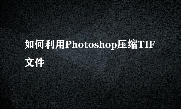 如何利用Photoshop压缩TIF文件