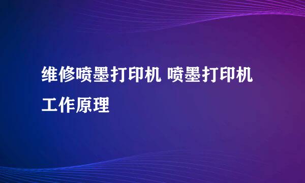 维修喷墨打印机 喷墨打印机工作原理