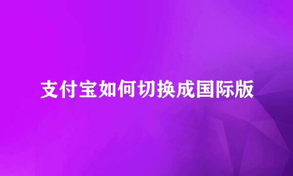 支付宝如何切换成国际版