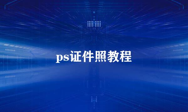 ps证件照教程