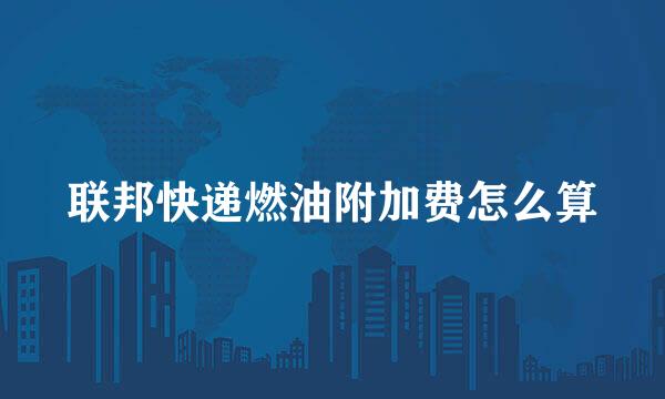 联邦快递燃油附加费怎么算