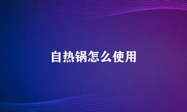 自热锅怎么使用