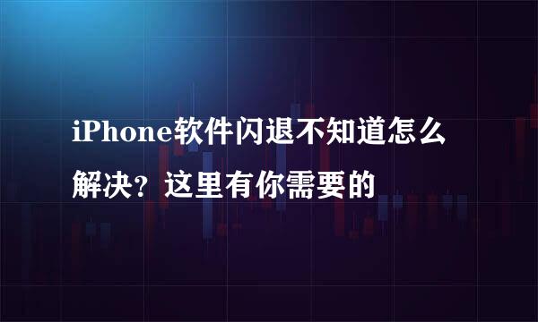 iPhone软件闪退不知道怎么解决?这里有你需要的