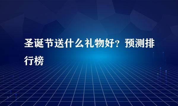 圣诞节送什么礼物好？预测排行榜