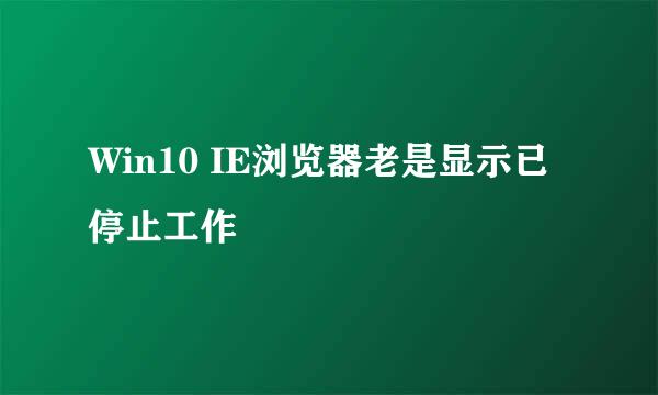 Win10 IE浏览器老是显示已停止工作