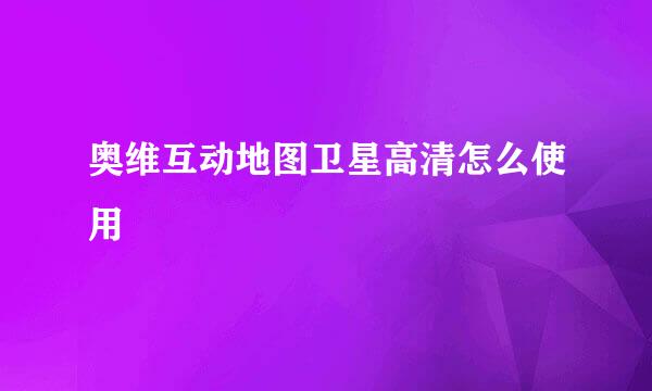 奥维互动地图卫星高清怎么使用