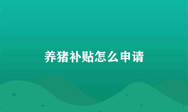 养猪补贴怎么申请