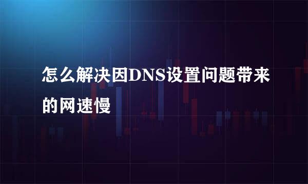 怎么解决因DNS设置问题带来的网速慢