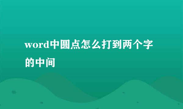 word中圆点怎么打到两个字的中间