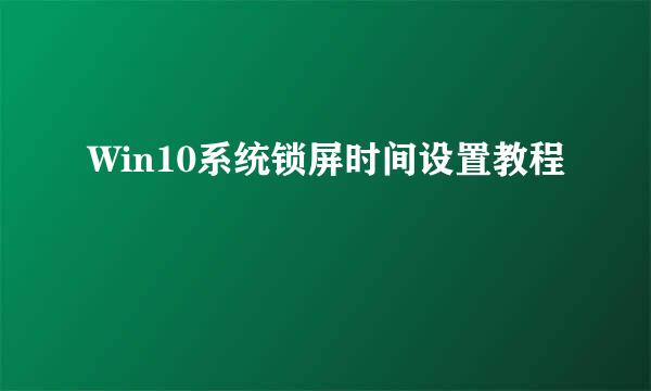 Win10系统锁屏时间设置教程