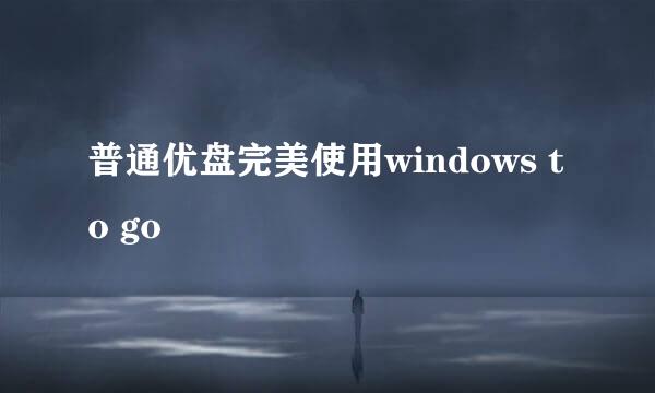 普通优盘完美使用windows to go