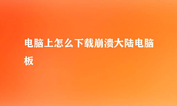 电脑上怎么下载崩溃大陆电脑板