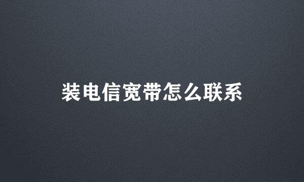 装电信宽带怎么联系