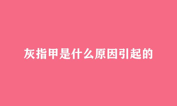 灰指甲是什么原因引起的